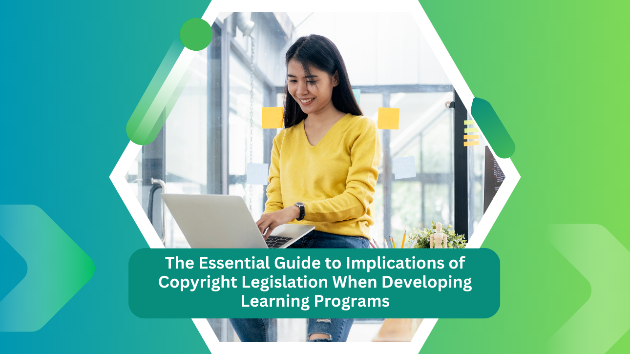 The Essential Guide to Implications of Copyright Legislation When Developing Learning Programs