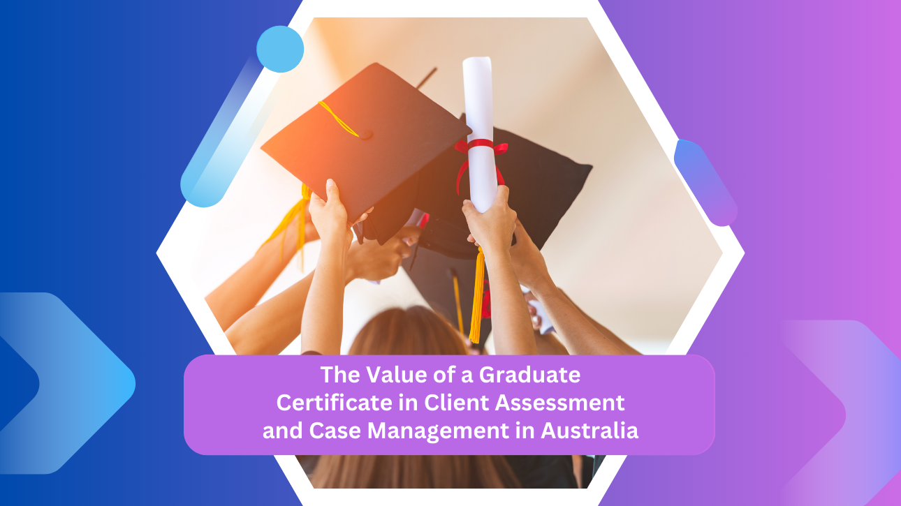The Value of a Graduate Certificate in Client Assessment and Case Management in Australia