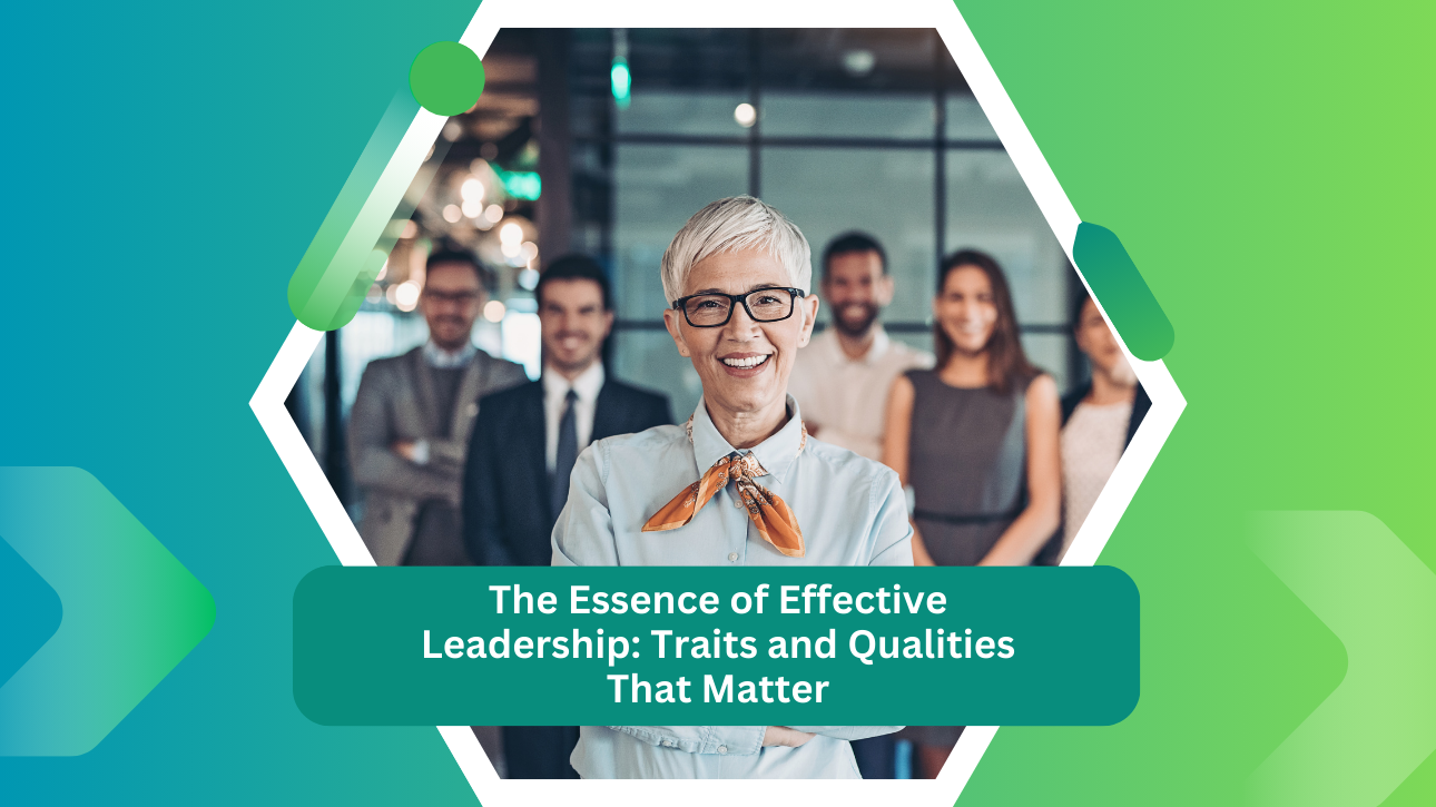 The Essence of Effective Leadership: Traits and Qualities That Matter